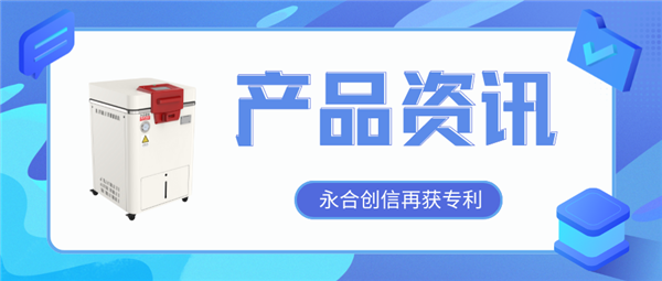 【產(chǎn)品資訊】蒸汽滅菌器研發(fā)取得新突破，永合創(chuàng)信再獲一項(xiàng)發(fā)明專利！